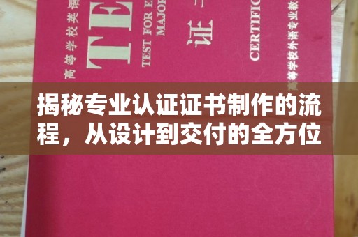 澄迈揭秘专业认证证书制作的流程，从设计到交付的全方位指南