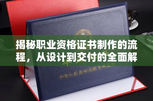 虞城揭秘职业资格证书制作的流程，从设计到交付的全面解析